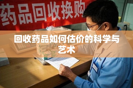 烟台回收药品如何估价的科学与艺术
