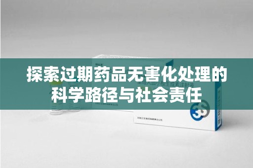 烟台探索过期药品无害化处理的科学路径与社会责任