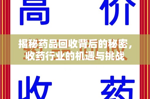 烟台揭秘药品回收背后的秘密，收药行业的机遇与挑战
