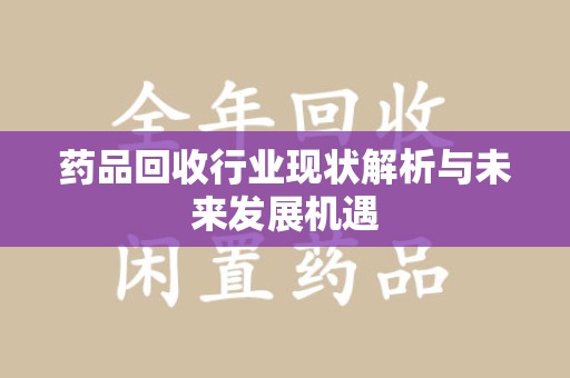 烟台药品回收行业现状解析与未来发展机遇