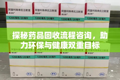 烟台探秘药品回收流程咨询，助力环保与健康双重目标