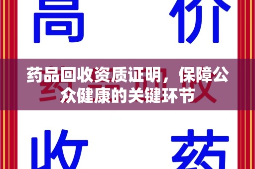 烟台药品回收资质证明，保障公众健康的关键环节