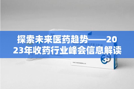 烟台探索未来医药趋势——2023年收药行业峰会信息解读