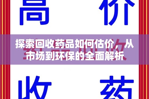 烟台探索回收药品如何估价，从市场到环保的全面解析