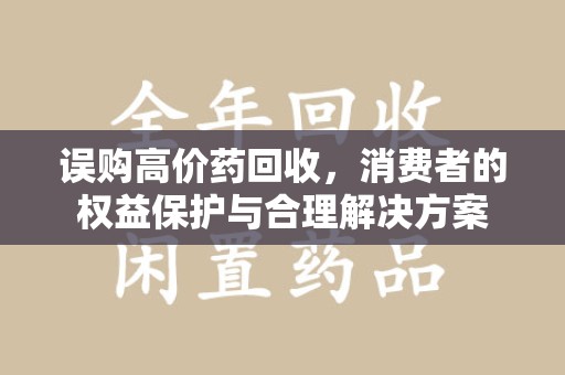 烟台误购高价药回收，消费者的权益保护与合理解决方案