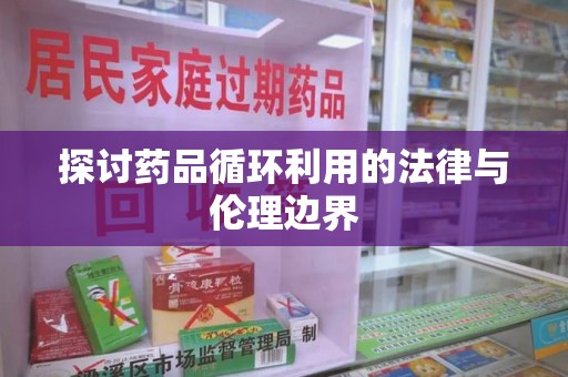 烟台探讨药品循环利用的法律与伦理边界