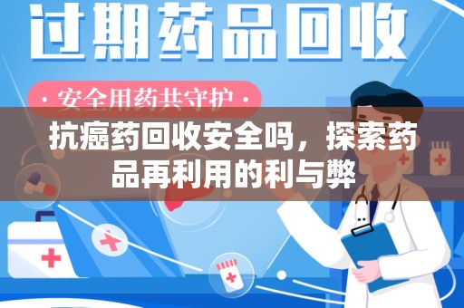 烟台抗癌药回收安全吗，探索药品再利用的利与弊