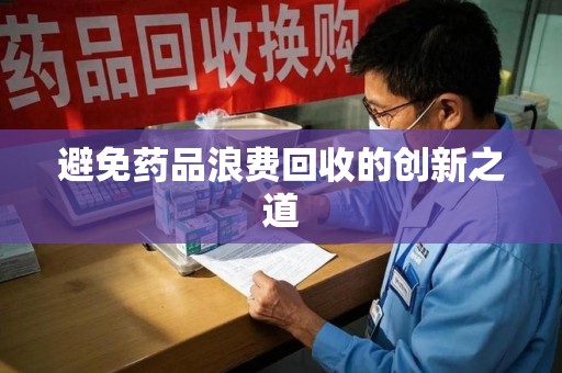 烟台避免药品浪费回收的创新之道