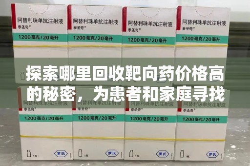烟台探索哪里回收靶向药价格高的秘密，为患者和家庭寻找最优解