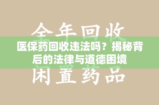 烟台医保药回收违法吗？揭秘背后的法律与道德困境