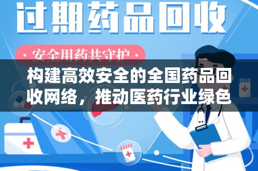 烟台构建高效安全的全国药品回收网络，推动医药行业绿色循环发展