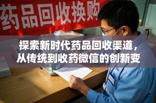 烟台探索新时代药品回收渠道，从传统到收药微信的创新变革