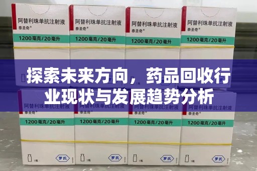 烟台探索未来方向，药品回收行业现状与发展趋势分析