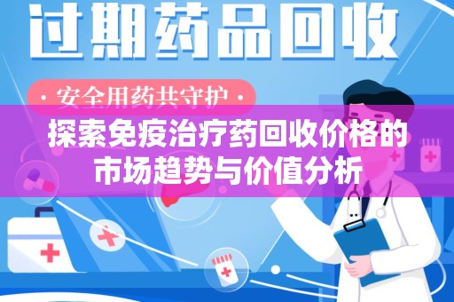 烟台探索免疫治疗药回收价格的市场趋势与价值分析