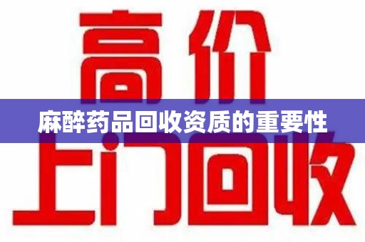 烟台麻醉药品回收资质的重要性