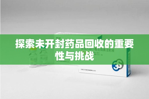 烟台探索未开封药品回收的重要性与挑战