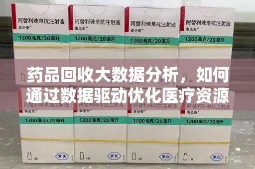 烟台药品回收大数据分析，如何通过数据驱动优化医疗资源管理