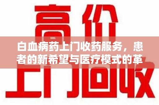 烟台白血病药上门收药服务，患者的新希望与医疗模式的革新