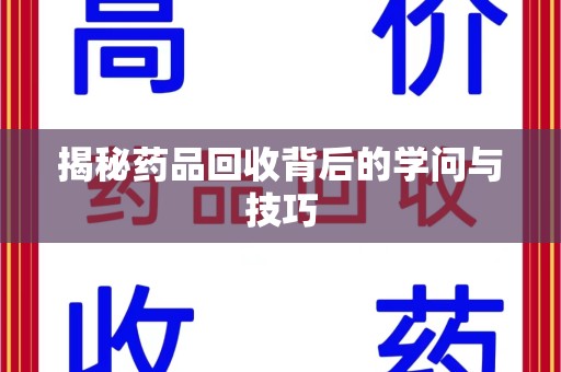 烟台揭秘药品回收背后的学问与技巧