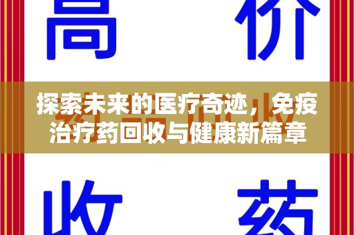 烟台探索未来的医疗奇迹，免疫治疗药回收与健康新篇章