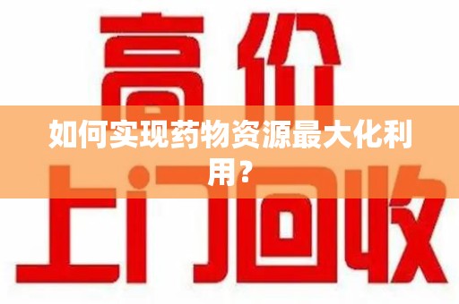烟台如何实现药物资源最大化利用？