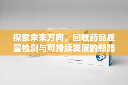 烟台探索未来方向，回收药品质量检测与可持续发展的新路径
