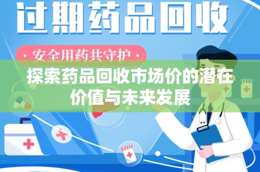 烟台探索药品回收市场价的潜在价值与未来发展