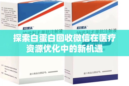烟台探索白蛋白回收微信在医疗资源优化中的新机遇