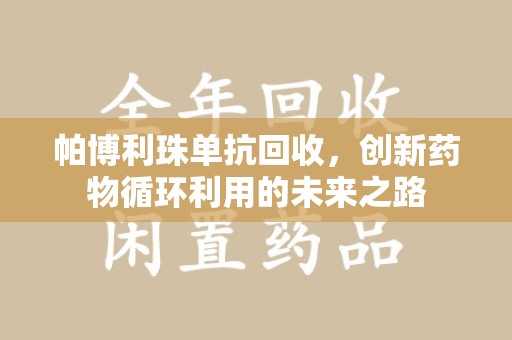 烟台帕博利珠单抗回收，创新药物循环利用的未来之路
