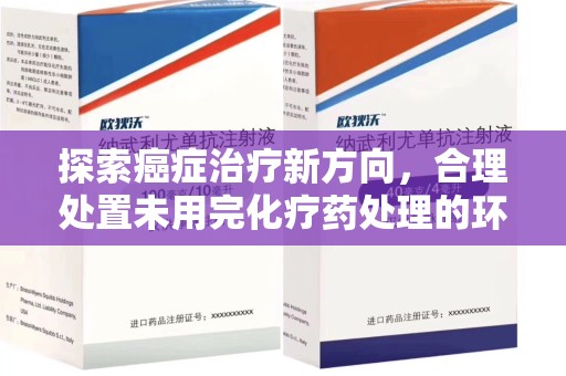 烟台探索癌症治疗新方向，合理处置未用完化疗药处理的环保路径