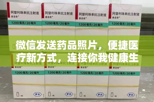 烟台微信发送药品照片，便捷医疗新方式，连接你我健康生活