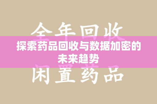 烟台探索药品回收与数据加密的未来趋势