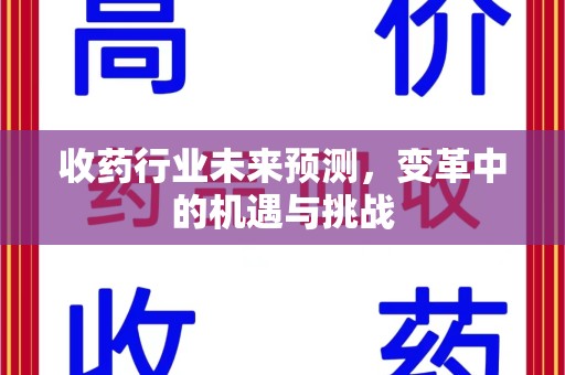 烟台收药行业未来预测，变革中的机遇与挑战