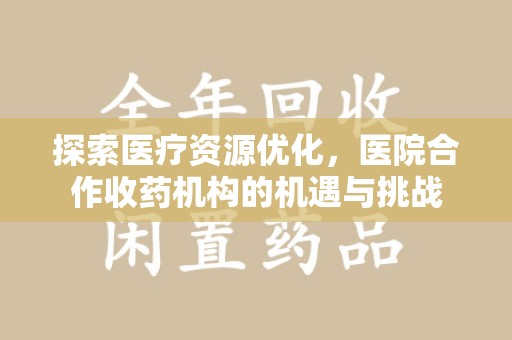 烟台探索医疗资源优化，医院合作收药机构的机遇与挑战