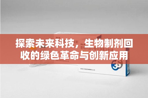 烟台探索未来科技，生物制剂回收的绿色革命与创新应用
