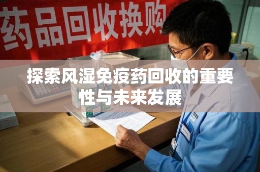 烟台探索风湿免疫药回收的重要性与未来发展