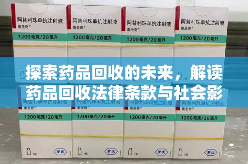 烟台探索药品回收的未来，解读药品回收法律条款与社会影响