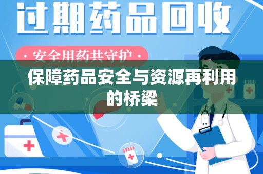 烟台保障药品安全与资源再利用的桥梁