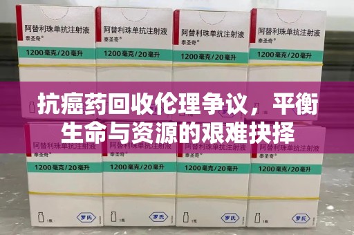 烟台抗癌药回收伦理争议，平衡生命与资源的艰难抉择