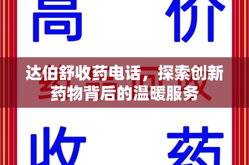 烟台达伯舒收药电话，探索创新药物背后的温暖服务