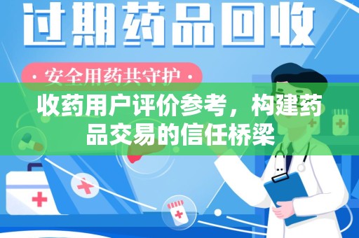 烟台收药用户评价参考，构建药品交易的信任桥梁