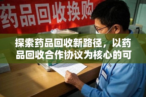 烟台探索药品回收新路径，以药品回收合作协议为核心的可持续发展之道