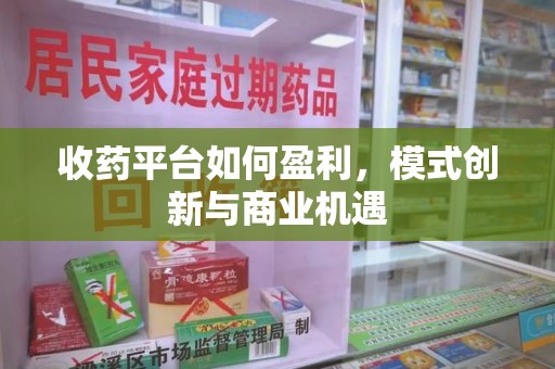 烟台收药平台如何盈利，模式创新与商业机遇
