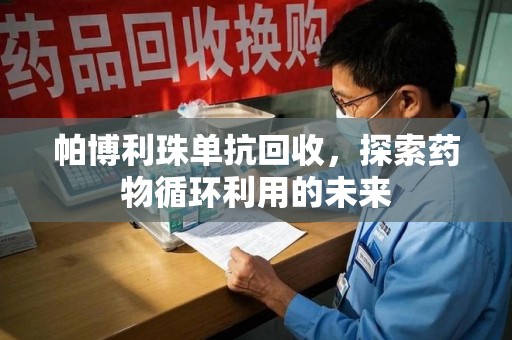 烟台帕博利珠单抗回收，探索药物循环利用的未来
