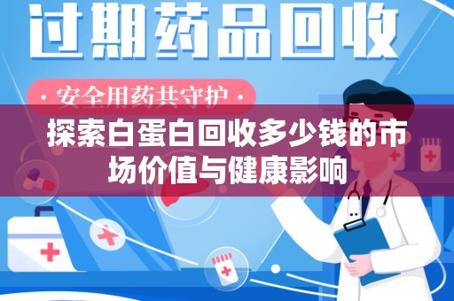 烟台探索白蛋白回收多少钱的市场价值与健康影响