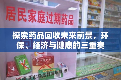 烟台探索药品回收未来前景，环保、经济与健康的三重奏