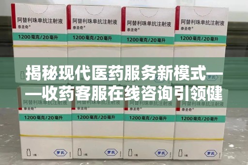 烟台揭秘现代医药服务新模式——收药客服在线咨询引领健康生活