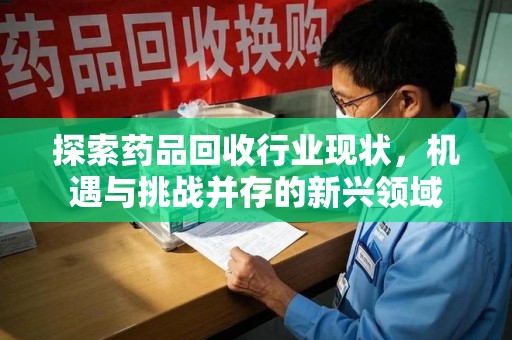 烟台探索药品回收行业现状，机遇与挑战并存的新兴领域