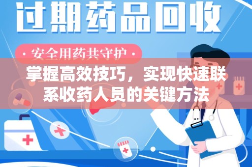 烟台掌握高效技巧，实现快速联系收药人员的关键方法