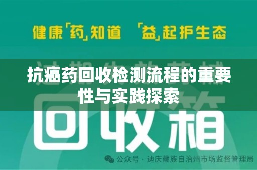 烟台抗癌药回收检测流程的重要性与实践探索